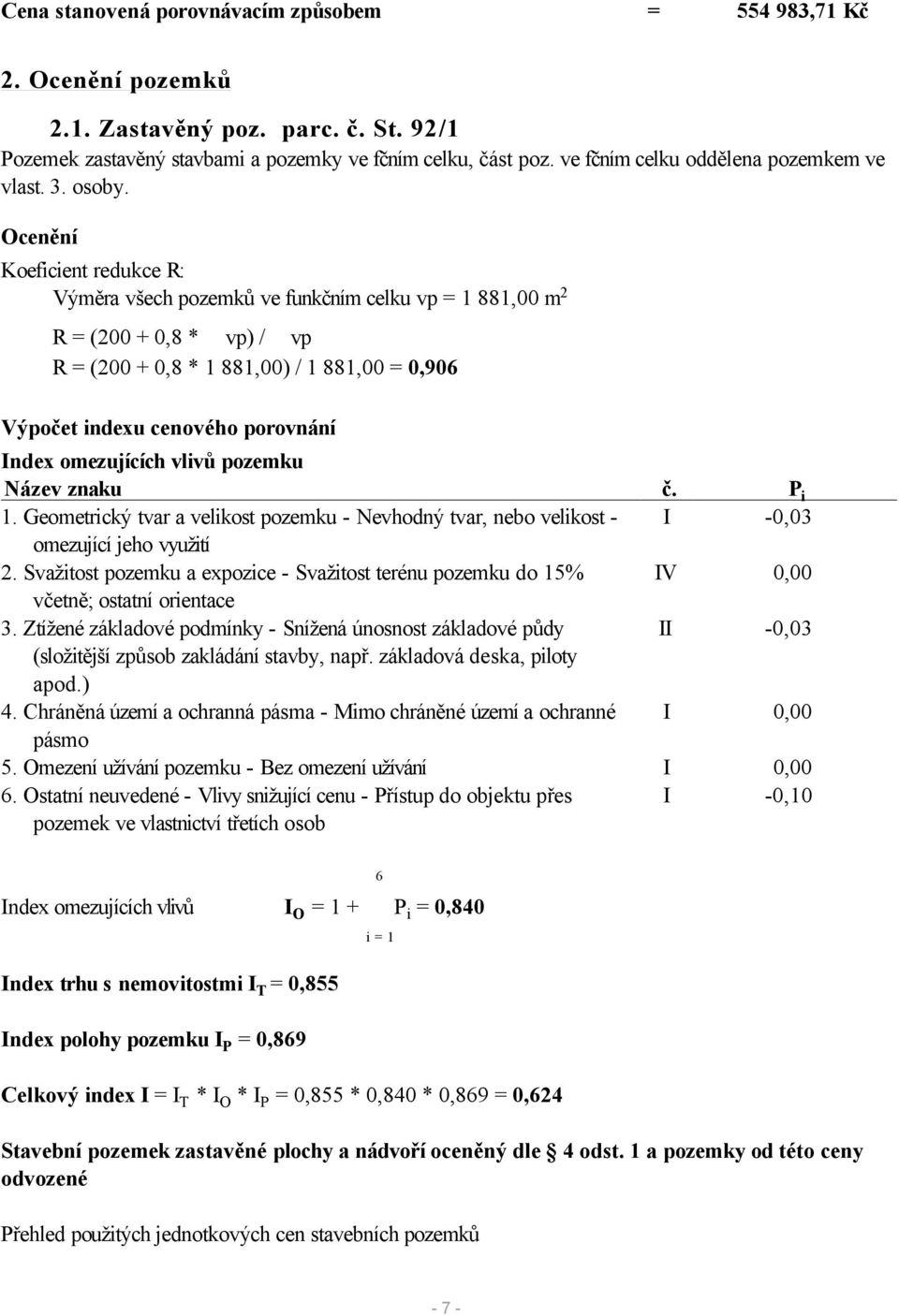 Ocenění Koeficient redukce R: Výměra všech pozemků ve funkčním celku vp = 1 881,00 m2 R = (200 + 0,8 * S vp) / S vp R = (200 + 0,8 * 1 881,00) / 1 881,00 = 0,906 Výpočet indexu cenového porovnání