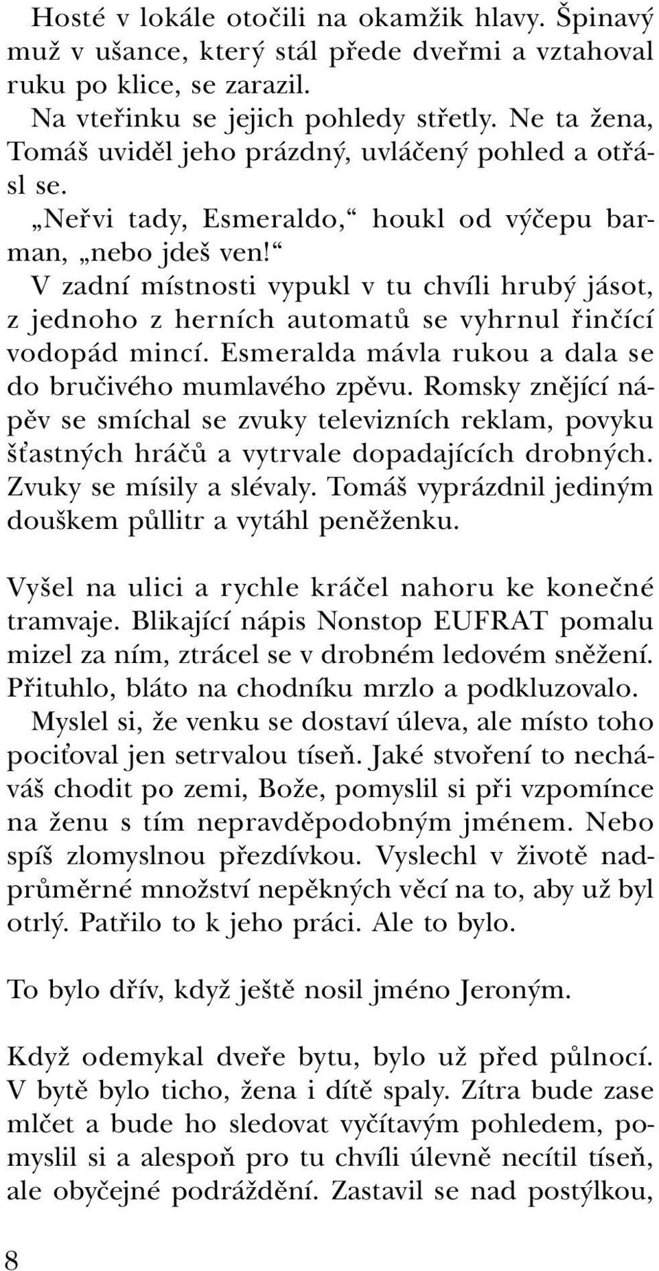 V zadní místnosti vypukl v tu chvíli hrubý jásot, z jednoho z herních automatů se vyhrnul řinčící vodopád mincí. Esmeralda mávla rukou a dala se do bručivého mumlavého zpěvu.