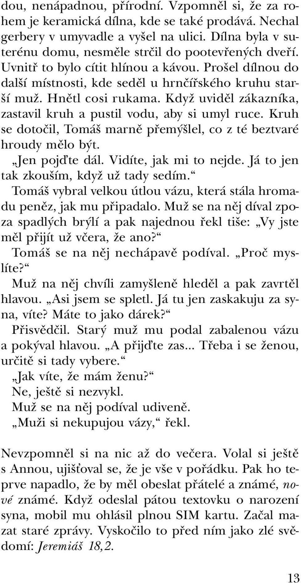 Když uviděl zákazníka, zastavil kruh a pustil vodu, aby si umyl ruce. Kruh se dotočil, Tomáš marně přemýšlel, co z té beztvaré hroudy mělo být. Jen pojďte dál. Vidíte, jak mi to nejde.
