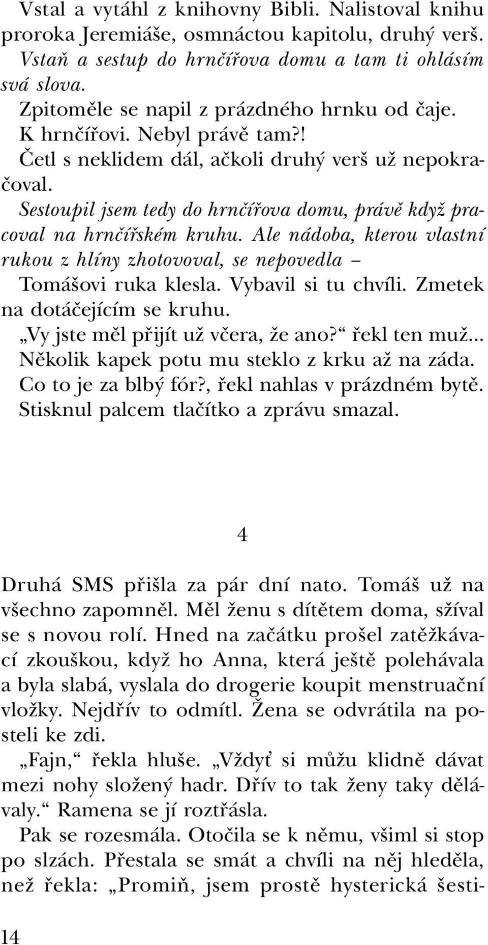 Sestoupil jsem tedy do hrnčířova domu, právě když pracoval na hrnčířském kruhu. Ale nádoba, kterou vlastní rukou z hlíny zhotovoval, se nepovedla Tomášovi ruka klesla. Vybavil si tu chvíli.