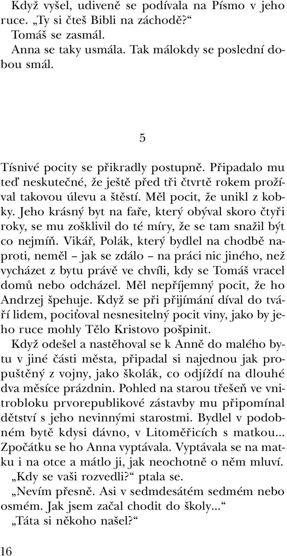 Jeho krásný byt na faře, který obýval skoro čtyři roky, se mu zošklivil do té míry, že se tam snažil být co nejmíň.