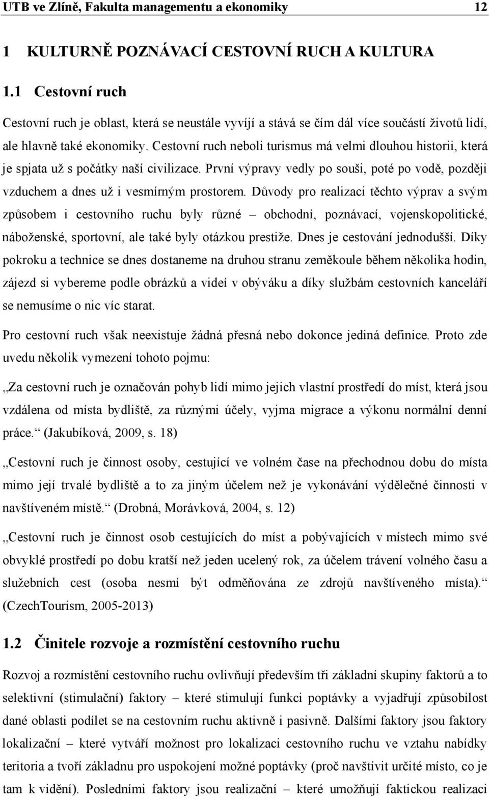 Cestovní ruch neboli turismus má velmi dlouhou historii, která je spjata už s počátky naší civilizace. První výpravy vedly po souši, poté po vodě, později vzduchem a dnes už i vesmírným prostorem.