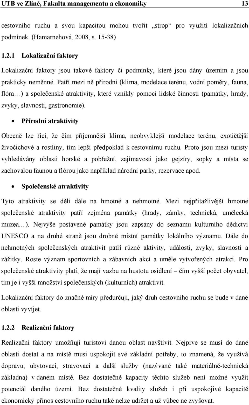 Patří mezi ně přírodní (klima, modelace terénu, vodní poměry, fauna, flóra ) a společenské atraktivity, které vznikly pomocí lidské činnosti (památky, hrady, zvyky, slavnosti, gastronomie).