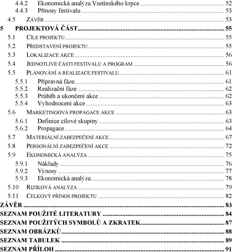 .. 63 5.6 MARKETINGOVÁ PROPAGACE AKCE... 63 5.6.1 Definice cílové skupiny... 63 5.6.2 Propagace... 64 5.7 MATERIÁLNÍ ZABEZPEČENÍ AKCE... 67 5.8 PERSONÁLNÍ ZABEZPEČENÍ AKCE... 72 5.