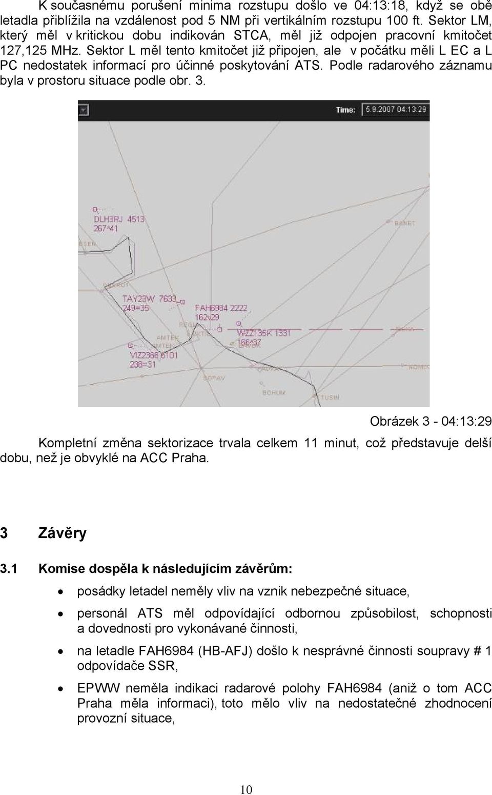 Sektor L měl tento kmitočet již připojen, ale v počátku měli L EC a L PC nedostatek informací pro účinné poskytování ATS. Podle radarového záznamu byla v prostoru situace podle obr. 3.