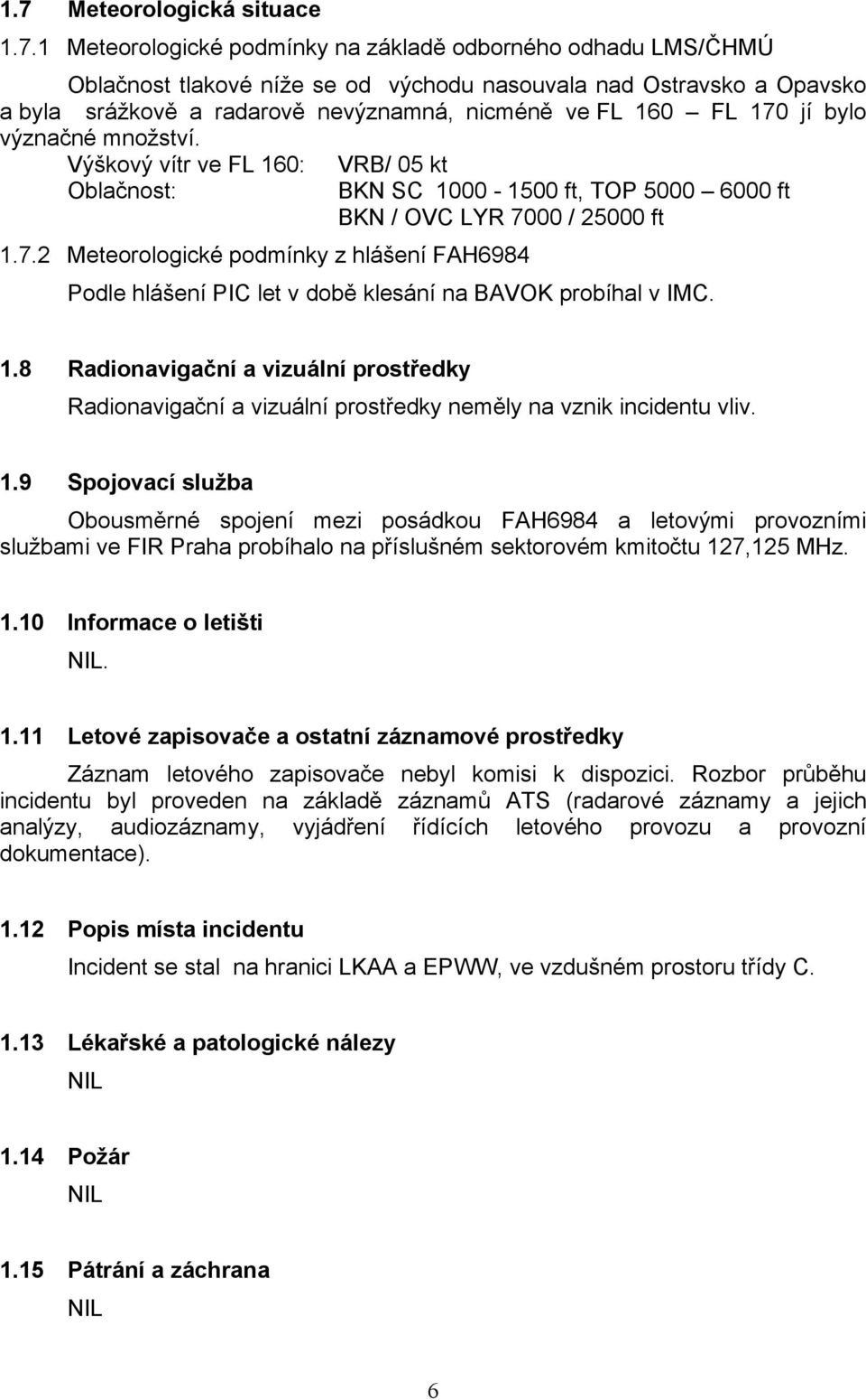 1.8 Radionavigační a vizuální prostředky Radionavigační a vizuální prostředky neměly na vznik incidentu vliv. 1.