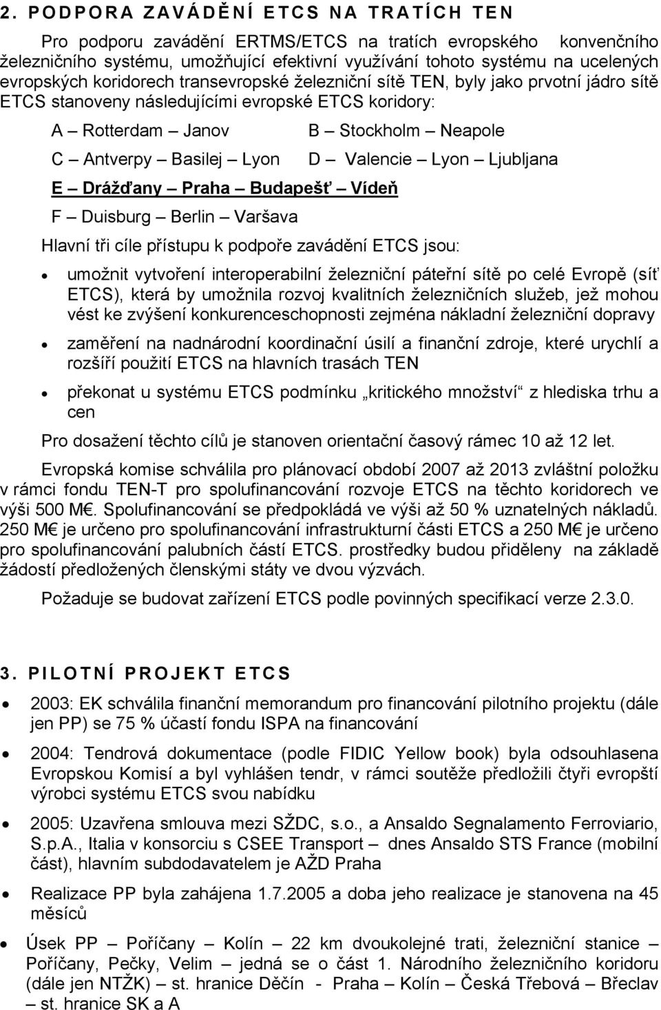 Vídeň F Duisburg Berlin Varšava B Stockholm Neapole D Valencie Lyon Ljubljana Hlavní tři cíle přístupu k podpoře zavádění ETCS jsou: umožnit vytvoření interoperabilní železniční páteřní sítě po celé