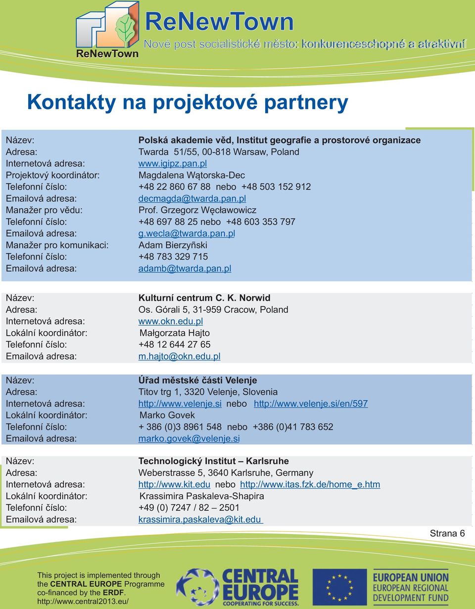 Grzegorz Wêc³awowicz Telefonní èíslo: +48 697 88 25 nebo +48 603 353 797 g.wecla@twarda.pan.pl Manažer pro komunikaci: Adam Bierzyñski Telefonní èíslo: +48 783 329 715 adamb@twarda.pan.pl Kulturní centrum C.