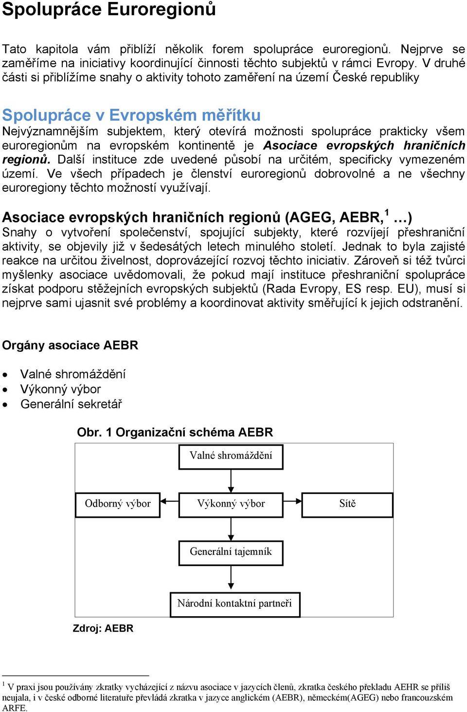 euroregionům na evropském kontinentě je Asociace evropských hraničních regionů. Další instituce zde uvedené působí na určitém, specificky vymezeném území.