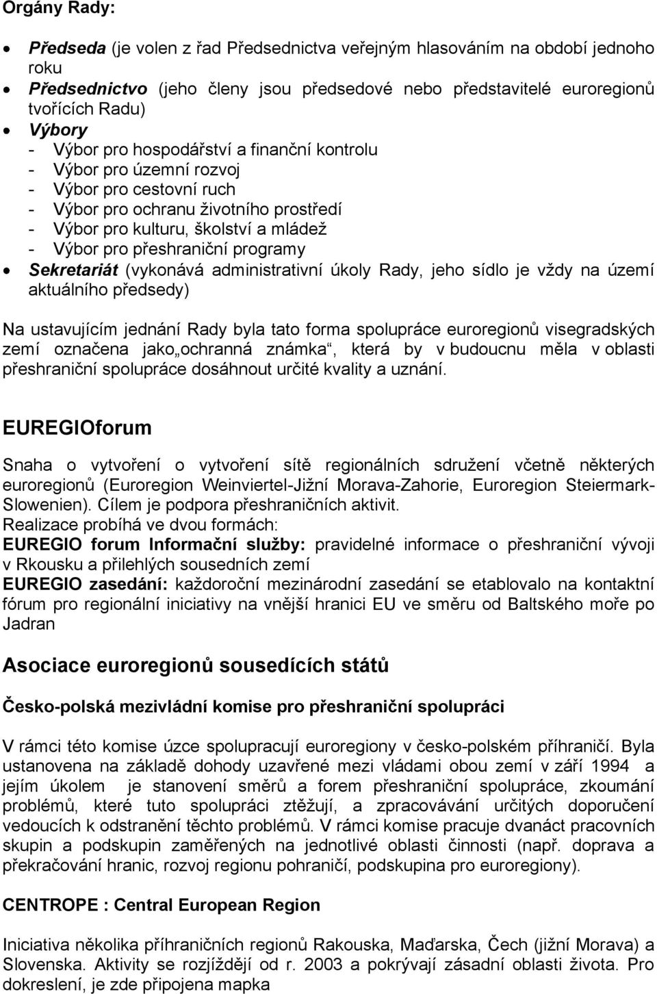 programy Sekretariát (vykonává administrativní úkoly Rady, jeho sídlo je vždy na území aktuálního předsedy) Na ustavujícím jednání Rady byla tato forma spolupráce euroregionů visegradských zemí