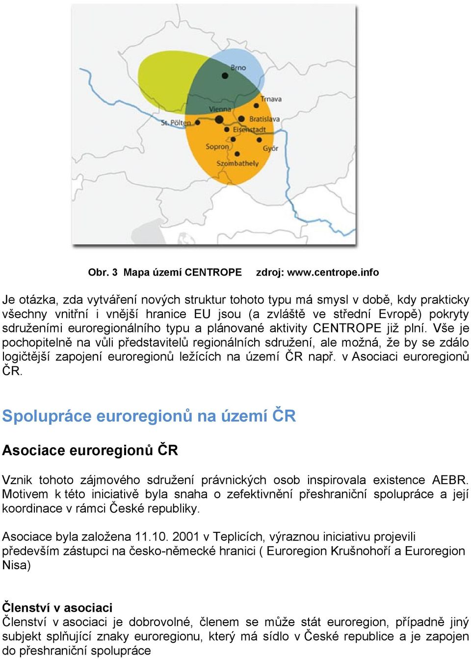 typu a plánované aktivity CENTROPE již plní. Vše je pochopitelně na vůli představitelů regionálních sdružení, ale možná, že by se zdálo logičtější zapojení euroregionů ležících na území ČR např.