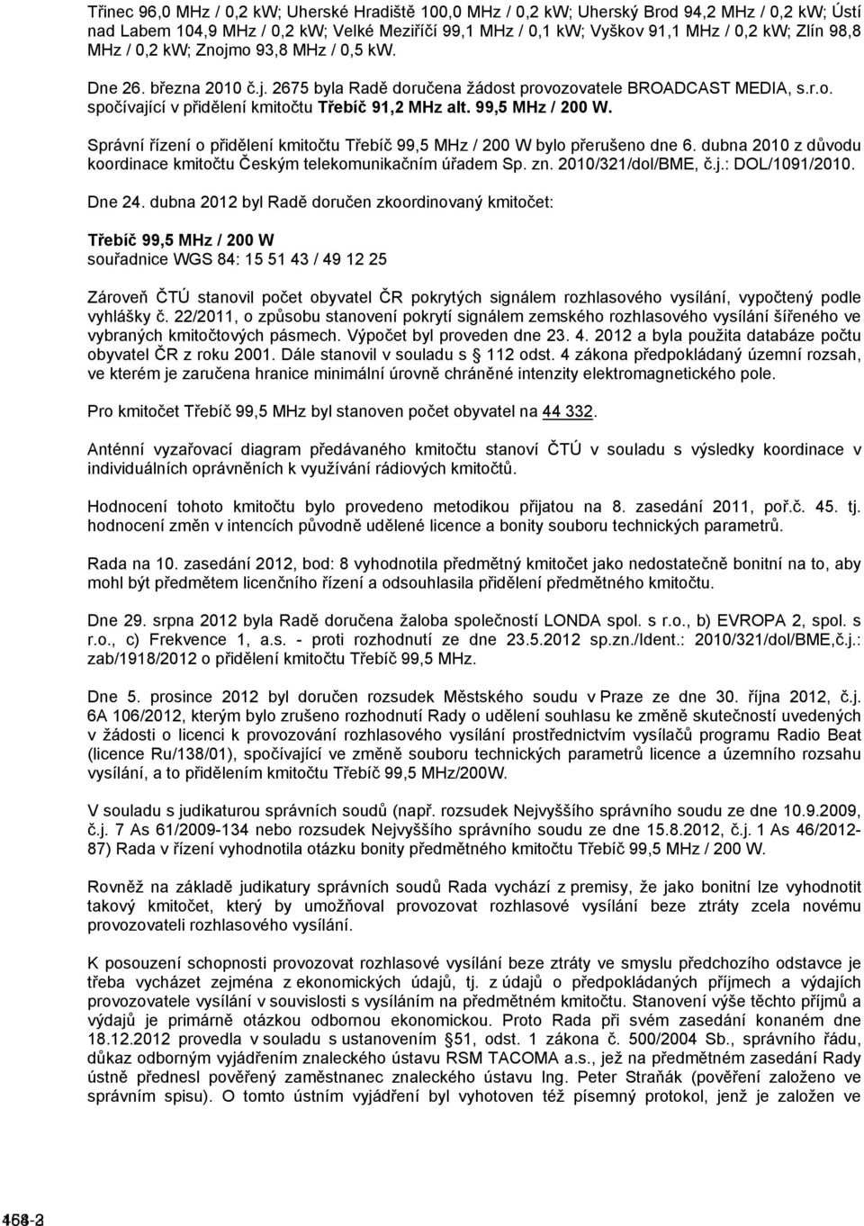 99,5 MHz / 200 W. Správní řízení o přidělení kmitočtu Třebíč 99,5 MHz / 200 W bylo přerušeno dne 6. dubna 2010 z důvodu koordinace kmitočtu Českým telekomunikačním úřadem Sp. zn. 2010/321/dol/BME, č.