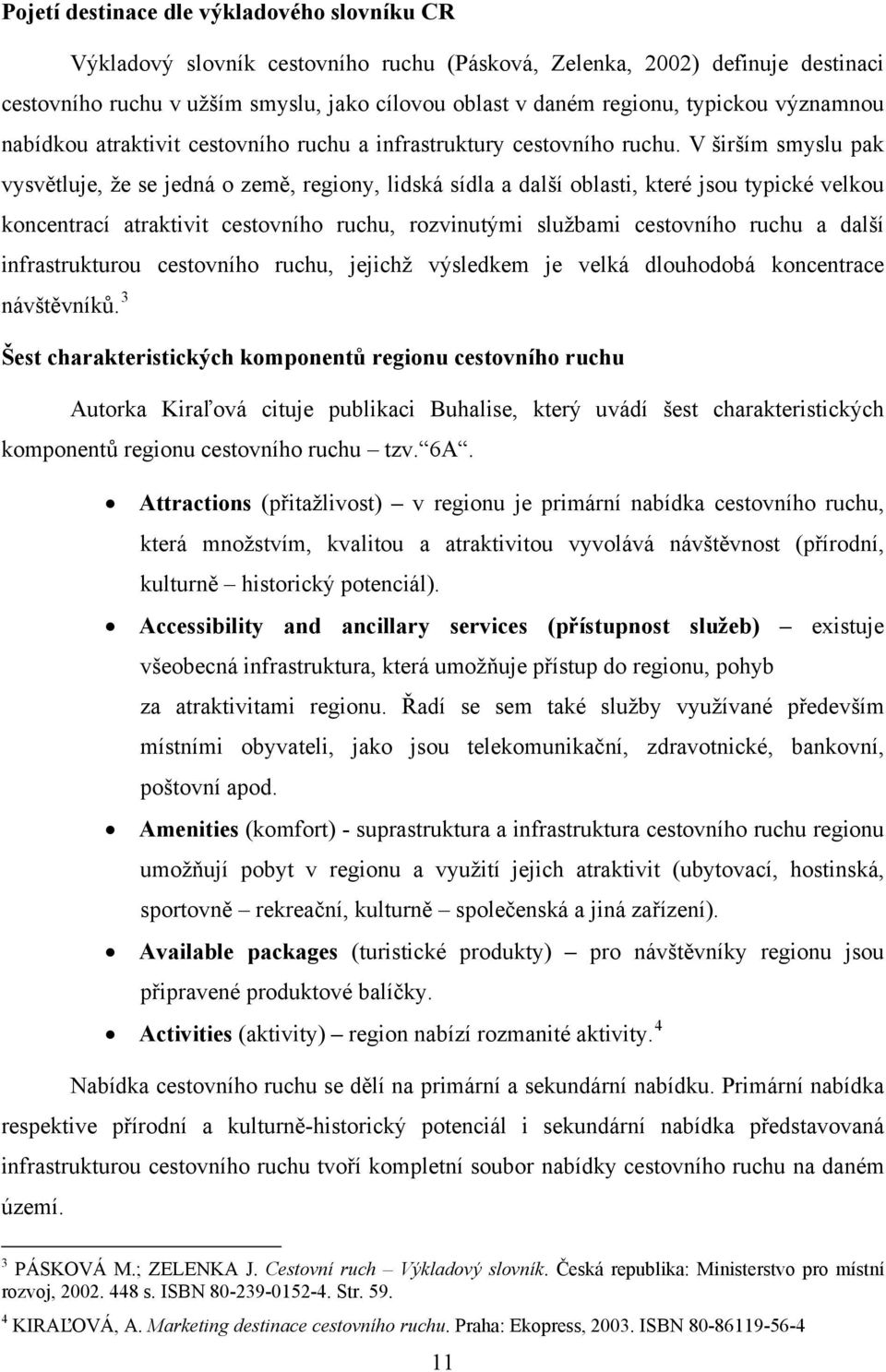 V širším smyslu pak vysvětluje, že se jedná o země, regiony, lidská sídla a další oblasti, které jsou typické velkou koncentrací atraktivit cestovního ruchu, rozvinutými službami cestovního ruchu a