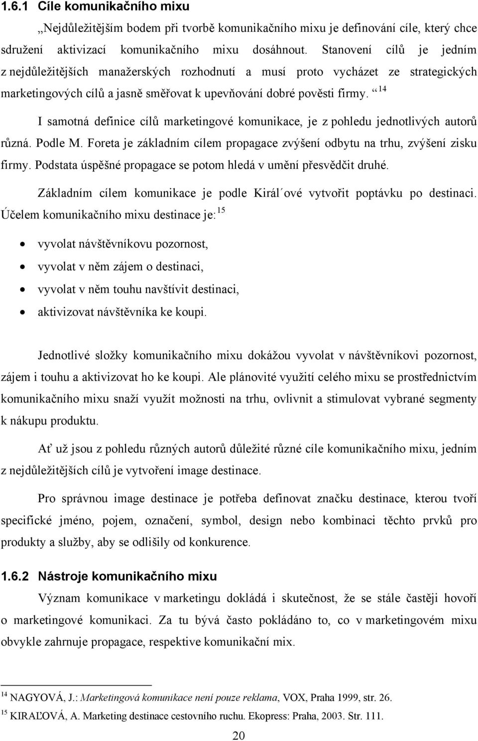 14 I samotná definice cílů marketingové komunikace, je z pohledu jednotlivých autorů různá. Podle M. Foreta je základním cílem propagace zvýšení odbytu na trhu, zvýšení zisku firmy.