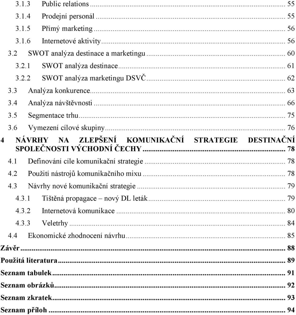 .. 76 4 NÁVRHY NA ZLEPŠENÍ KOMUNIKAČNÍ STRATEGIE DESTINAČNÍ SPOLEČNOSTI VÝCHODNÍ ČECHY... 78 4.1 Definování cíle komunikační strategie... 78 4.2 Použití nástrojů komunikačního mixu... 78 4.3 Návrhy nové komunikační strategie.