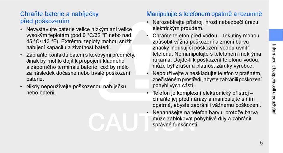 Jinak by mohlo dojít k propojení kladného a záporného terminálu baterie, což by mělo za následek dočasné nebo trvalé poškození baterie. Nikdy nepoužívejte poškozenou nabíječku nebo baterii.