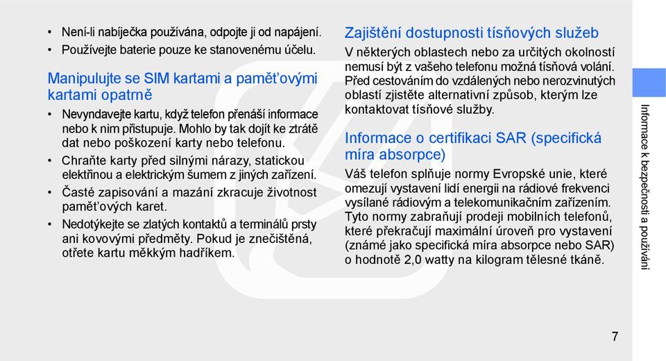 Chraňte karty před silnými nárazy, statickou elektřinou a elektrickým šumem z jiných zařízení. Časté zapisování a mazání zkracuje životnost pamět ových karet.