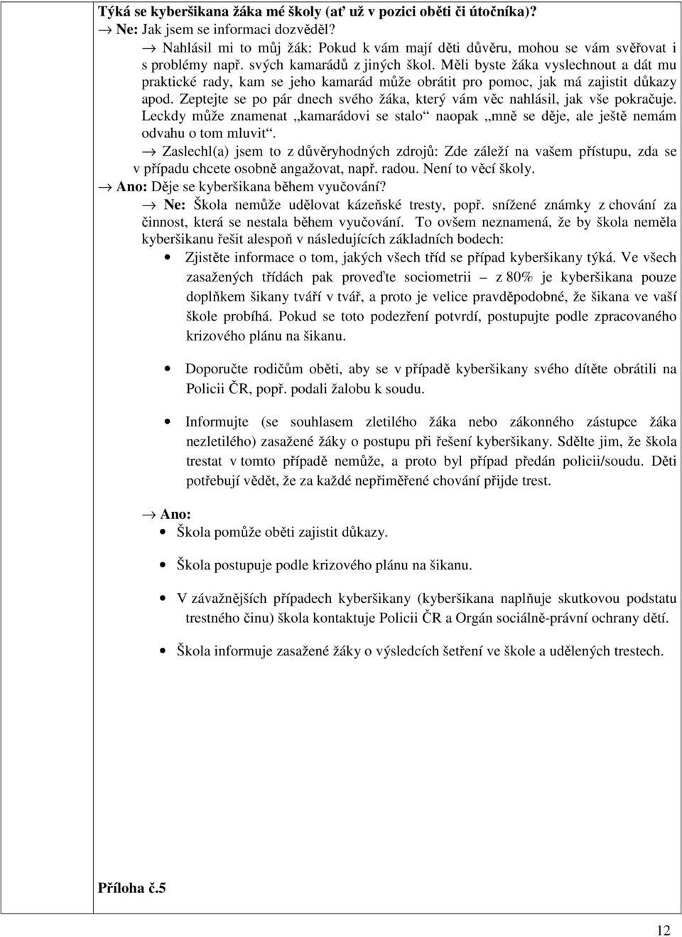 Zeptejte se po pár dnech svého žáka, který vám věc nahlásil, jak vše pokračuje. Leckdy může znamenat kamarádovi se stalo naopak mně se děje, ale ještě nemám odvahu o tom mluvit.