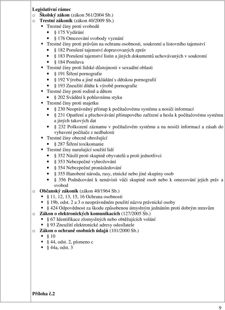 Porušení tajemství listin a jiných dokumentů uchovávaných v soukromí 184 Pomluva Trestné činy proti lidské důstojnosti v sexuální oblasti 191 Šíření pornografie 192 Výroba a jiné nakládání s dětskou