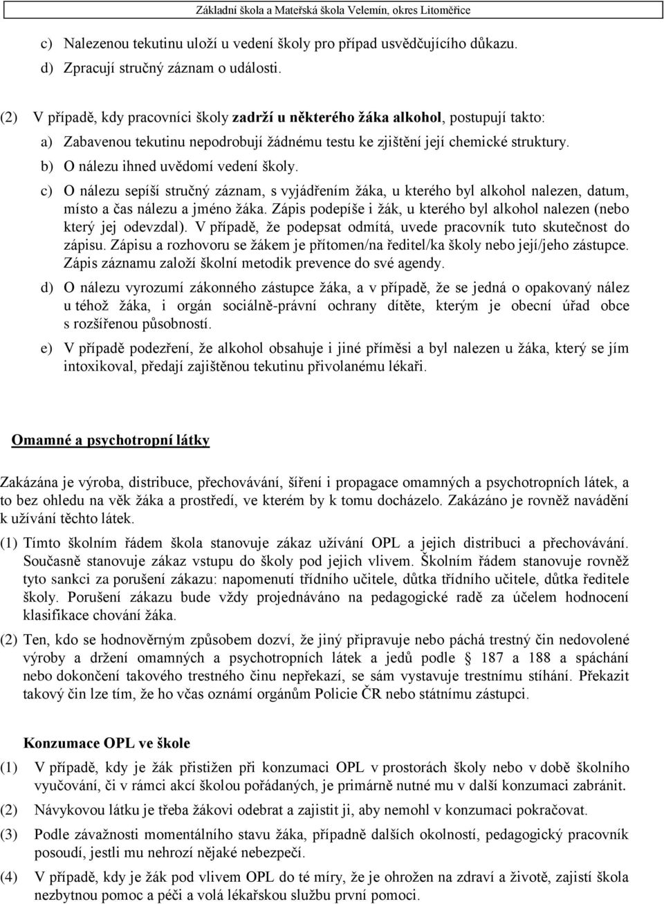 b) O nálezu ihned uvědomí vedení školy. c) O nálezu sepíší stručný záznam, s vyjádřením žáka, u kterého byl alkohol nalezen, datum, místo a čas nálezu a jméno žáka.