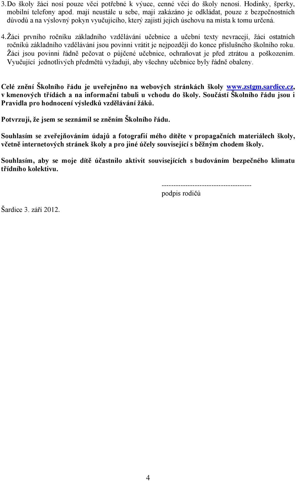 Ţáci prvního ročníku základního vzdělávání učebnice a učební texty nevracejí, ţáci ostatních ročníků základního vzdělávání jsou povinni vrátit je nejpozději do konce příslušného školního roku.