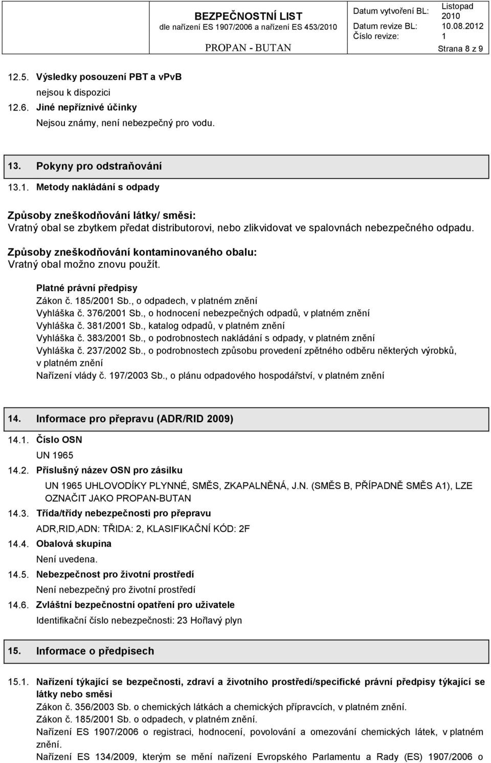 Způsoby zneškodňování kontaminovaného obalu: Vratný obal možno znovu použít. Platné právní předpisy Zákon č. 185/2001 Sb., o odpadech, v platném znění Vyhláška č. 376/2001 Sb.