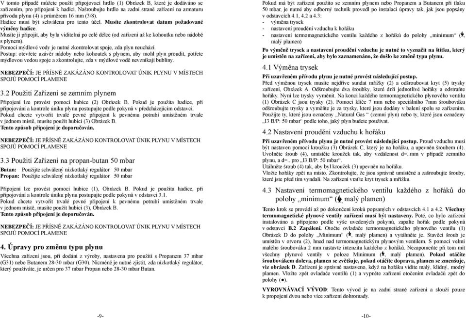 Musíte ji připojit, aby byla viditelná po celé délce (od zařízení až ke kohoutku nebo nádobě s plynem). Pomocí mýdlové vody je nutné zkontrolovat spoje, zda plyn neuchází.