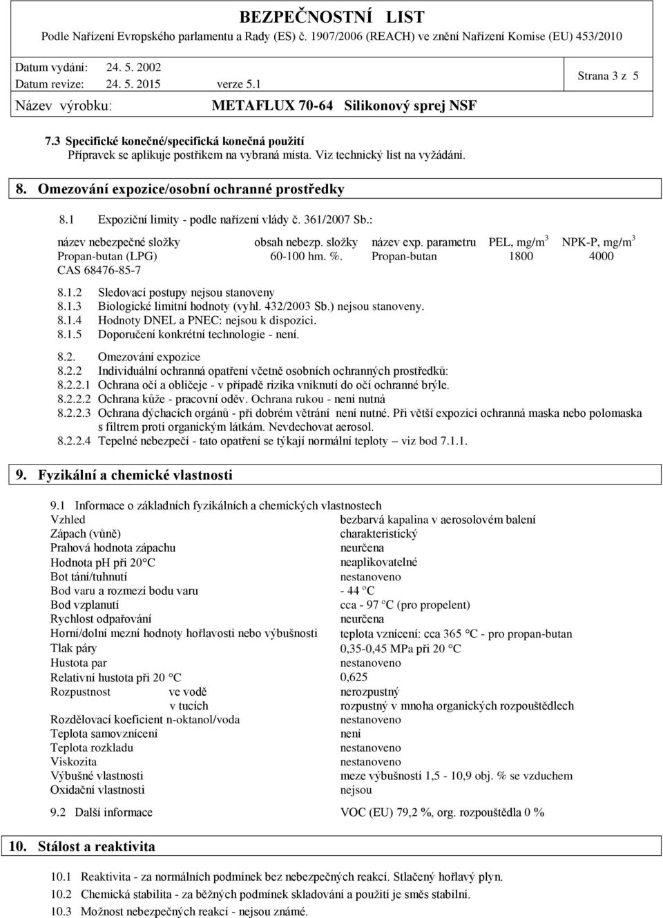 Propan-butan 1800 4000 CAS 68476-85-7 8.1.2 Sledovací postupy nejsou stanoveny 8.1.3 Biologické limitní hodnoty (vyhl. 432/2003 Sb.) nejsou stanoveny. 8.1.4 Hodnoty DNEL a PNEC: nejsou k dispozici. 8.1.5 Doporučení konkrétní technologie - není.