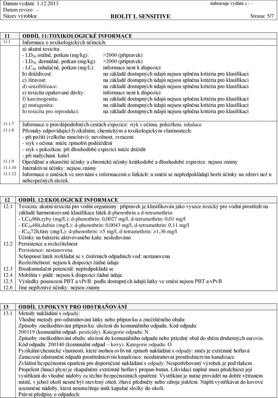 senzibilizace: e) toxicita opakované dávky: f) karcinogenita: g) mutagenita: h) toxicita pro reprodukci: >2000 (přípravek) >2000 (přípravek) informace není k dispozici informace není k dispozici 11