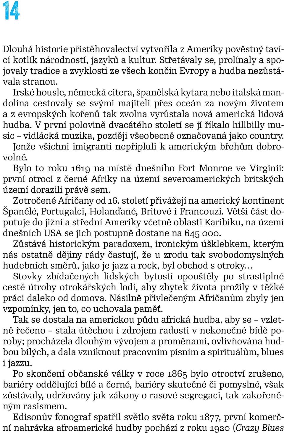 Irské housle, německá citera, španělská kytara nebo italská mandolína cestovaly se svými majiteli přes oceán za novým životem a z evropských kořenů tak zvolna vyrůstala nová americká lidová hudba.