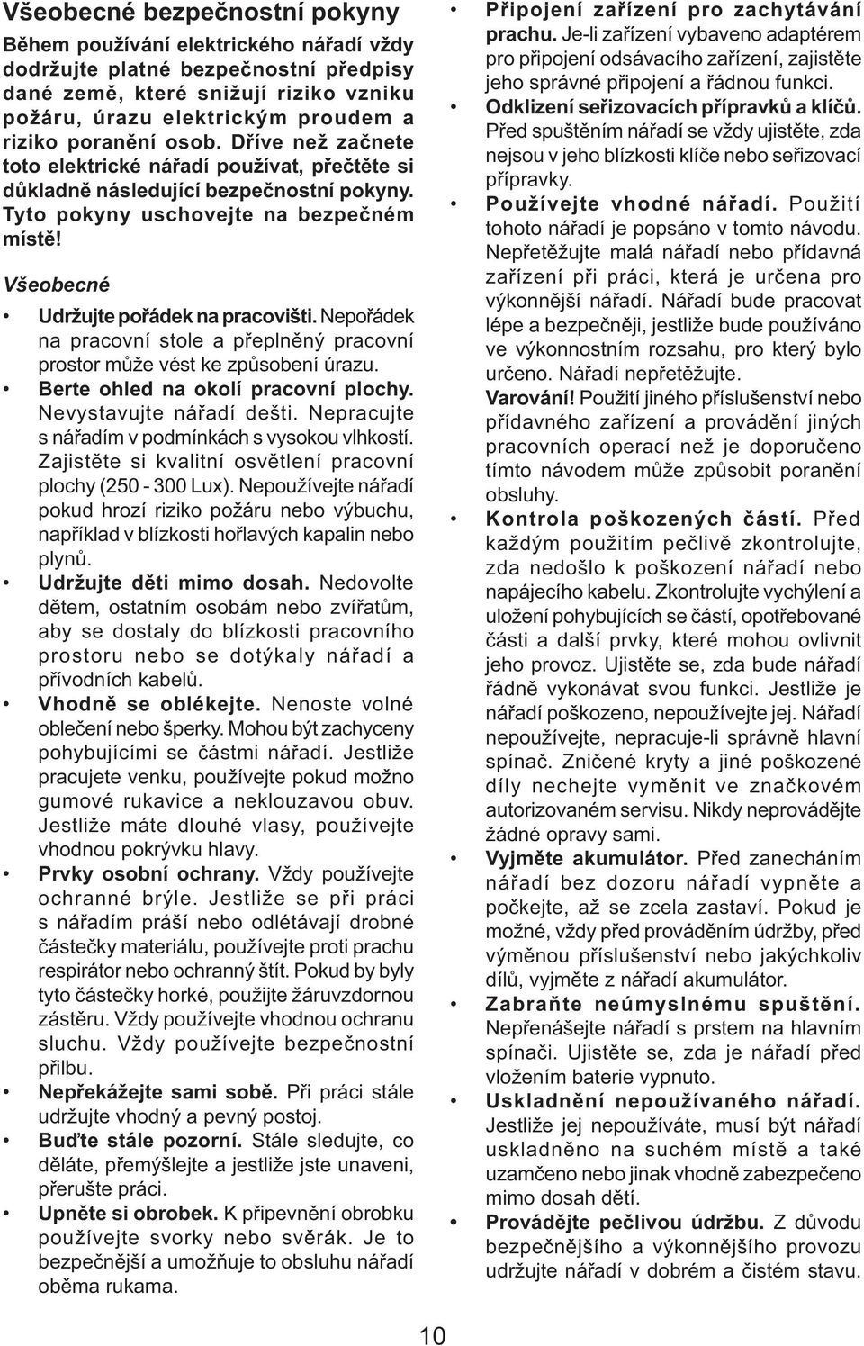 Všeobecné Udržujte pořádek na pracovišti. Nepořádek na pracovní stole a přeplněný pracovní prostor může vést ke způsobení úrazu. Berte ohled na okolí pracovní plochy. Nevystavujte nářadí dešti.