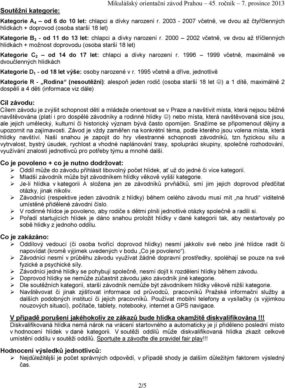 2000 2002 včetně, ve dvou až tříčlenných hlídkách + možnost doprovodu (osoba starší 18 let) Kategorie C 2 od 14 do 17 let: chlapci a dívky narození r.