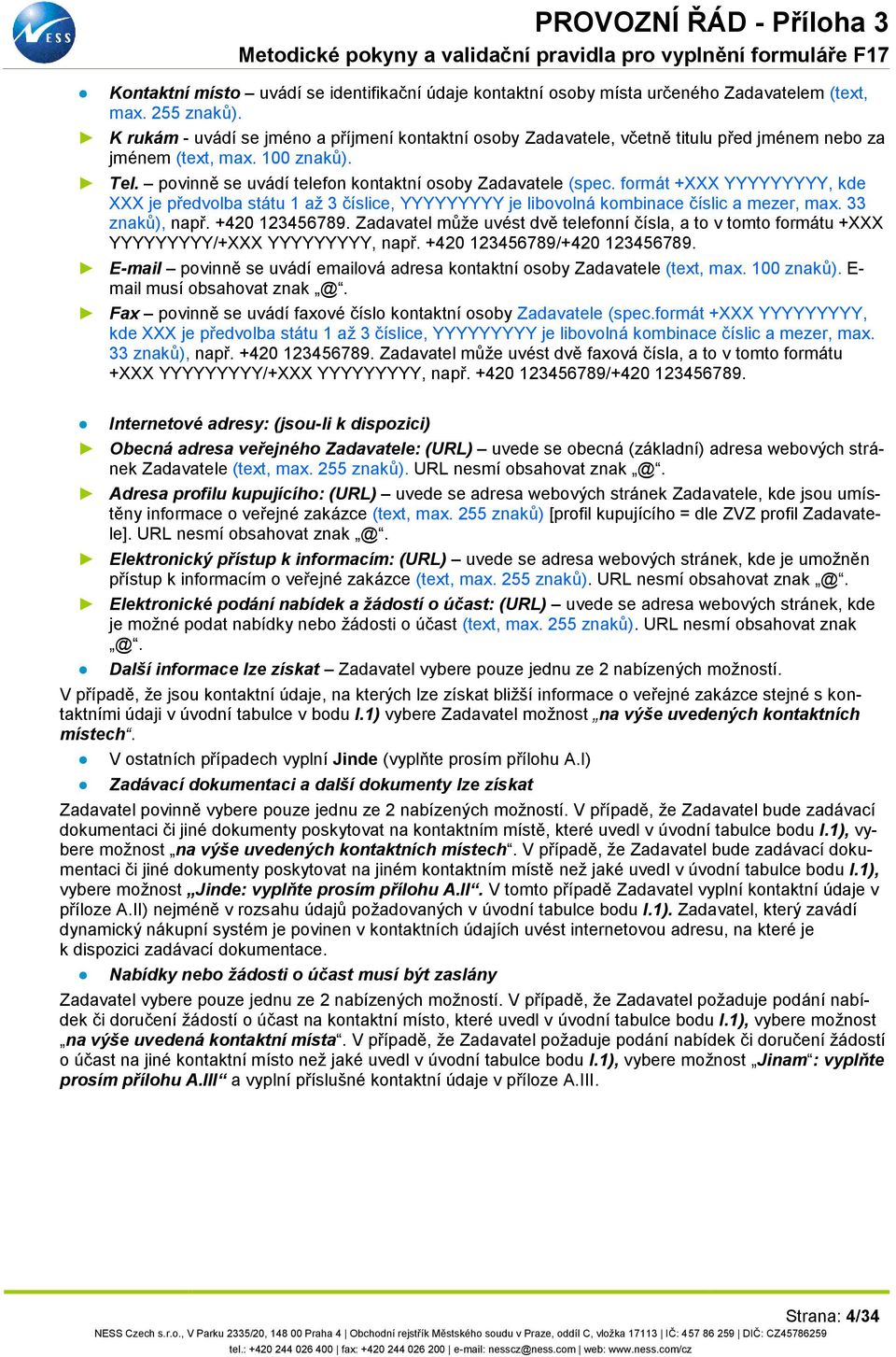 formát +XXX YYYYYYYYY, kde XXX je předvolba státu 1 až 3 číslice, YYYYYYYYY je libovolná kombinace číslic a mezer, max. 33 znaků), např. +420 123456789.