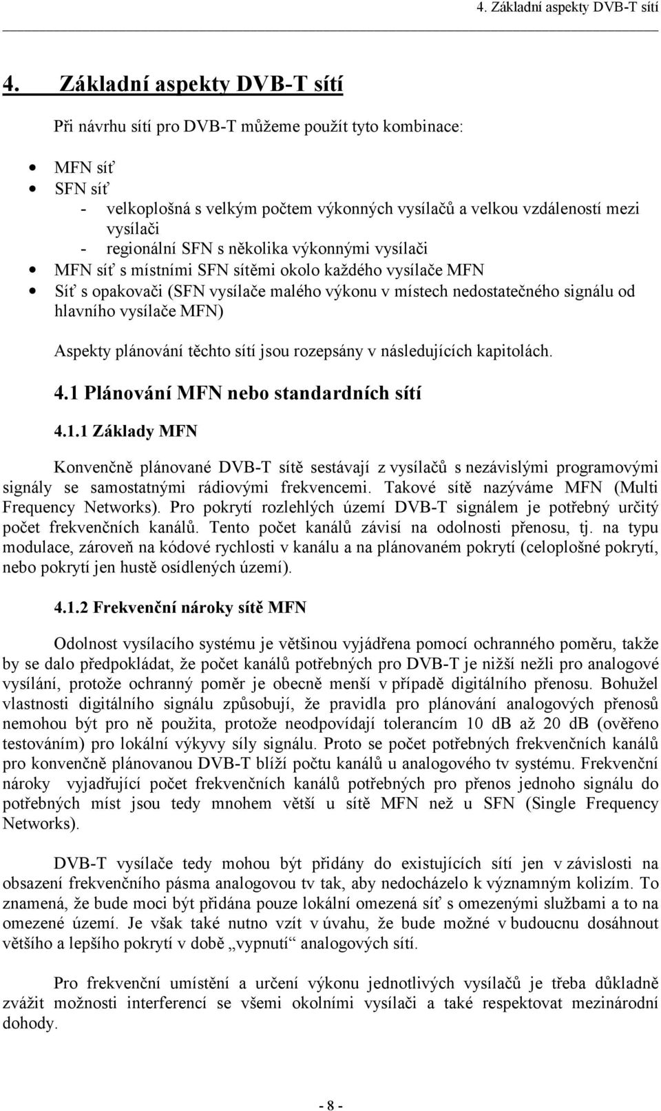 SFN s několika výkonnými vysílači MFN síť s místními SFN sítěmi okolo každého vysílače MFN Síť s opakovači (SFN vysílače malého výkonu v místech nedostatečného signálu od hlavního vysílače MFN)