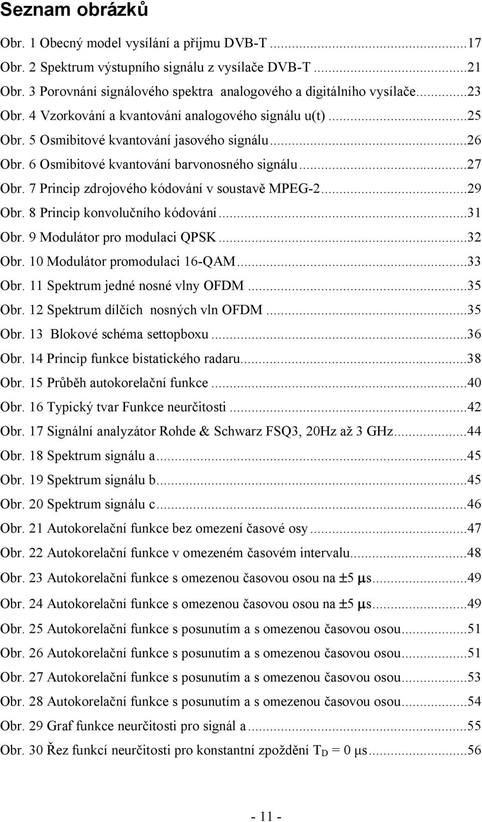 7 Princip zdrojového kódování v soustavě MPEG-2...29 Obr. 8 Princip konvolučního kódování...31 Obr. 9 Modulátor pro modulaci QPSK...32 Obr. 10 Modulátor promodulaci 16-QAM...33 Obr.