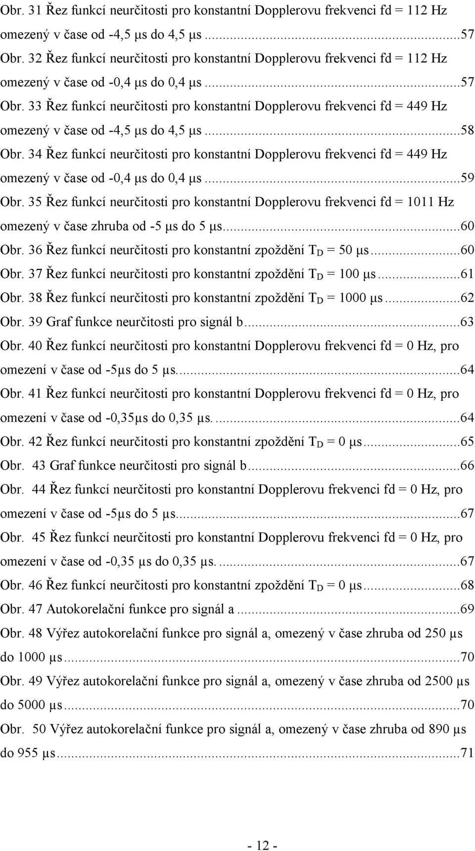 33 Řez funkcí neurčitosti pro konstantní Dopplerovu frekvenci fd = 449 Hz omezený v čase od -4,5 μs do 4,5 μs...58 Obr.