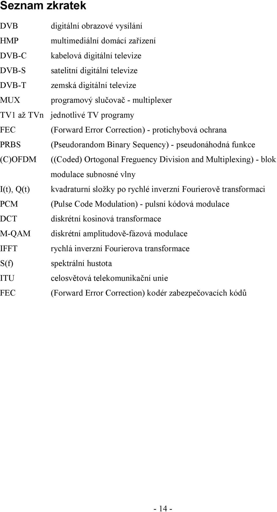 Freguency Division and Multiplexing) - blok modulace subnosné vlny I(t), Q(t) kvadraturní složky po rychlé inverzní Fourierově transformaci PCM (Pulse Code Modulation) - pulsní kódová modulace DCT