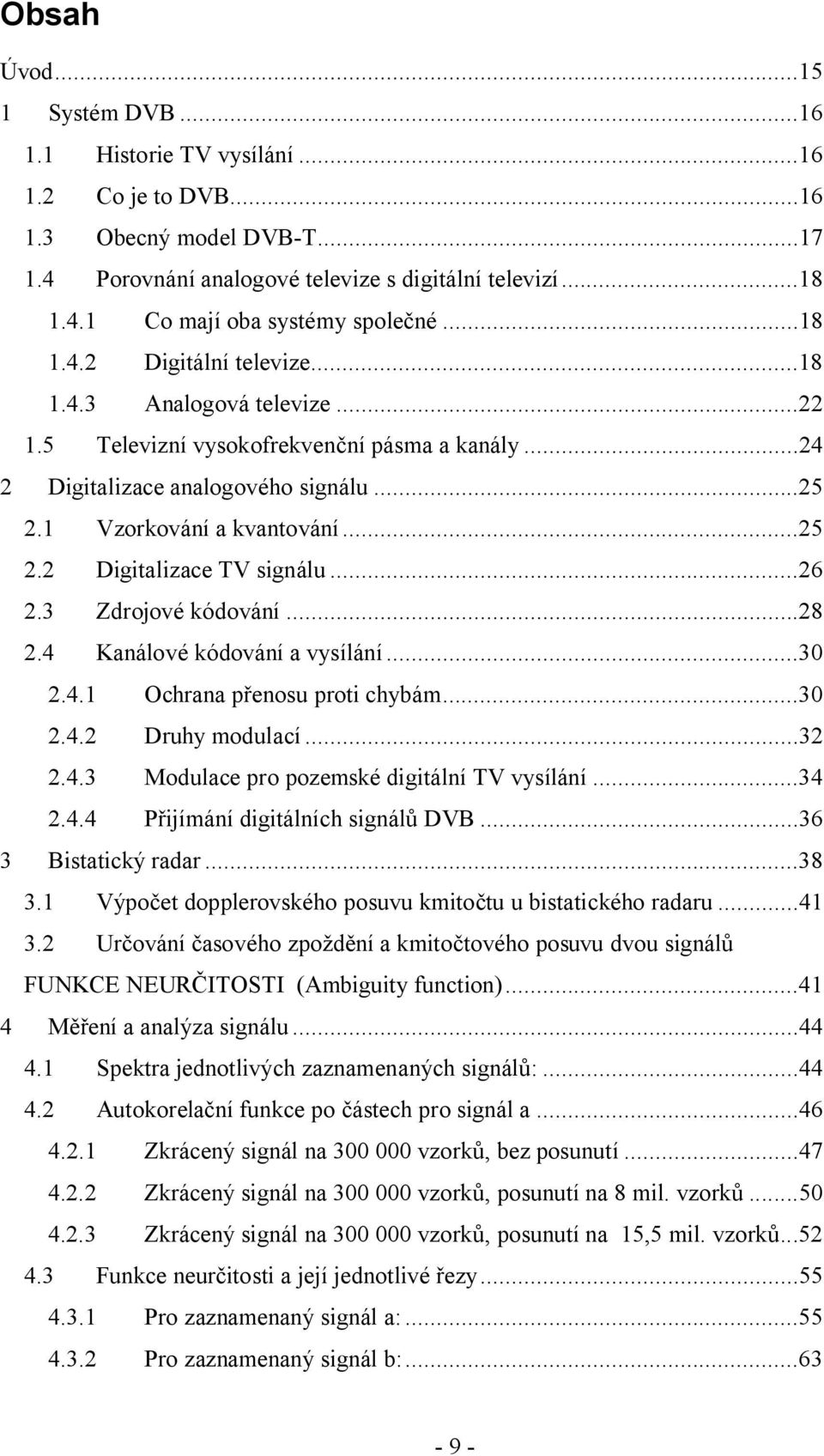 ..26 2.3 Zdrojové kódování...28 2.4 Kanálové kódování a vysílání...30 2.4.1 Ochrana přenosu proti chybám...30 2.4.2 Druhy modulací...32 2.4.3 Modulace pro pozemské digitální TV vysílání...34 2.4.4 Přijímání digitálních signálů DVB.