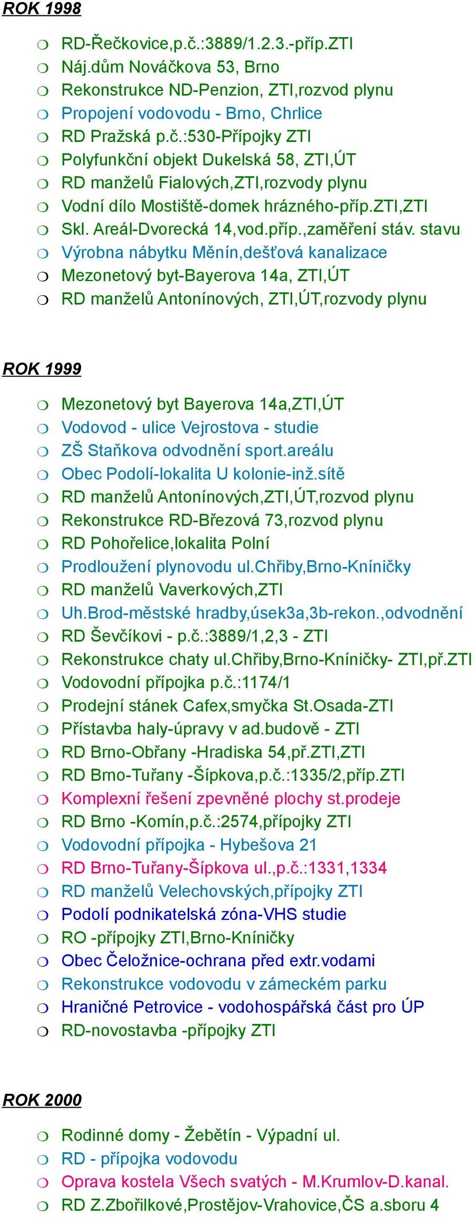 stavu Výrobna nábytku Měnín,dešťová kanalizace Mezonetový byt-bayerova 14a, ZTI,ÚT RD manželů Antonínových, ZTI,ÚT,rozvody plynu ROK 1999 Mezonetový byt Bayerova 14a,ZTI,ÚT Vodovod - ulice Vejrostova