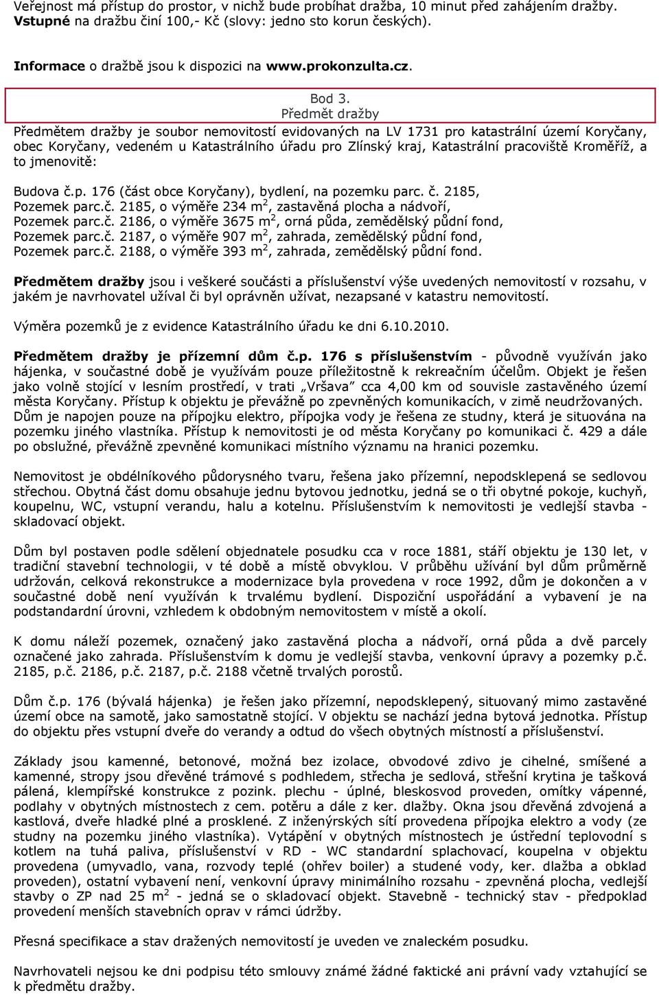 Předmět draţby Předmětem draţby je soubor nemovitostí evidovaných na LV 1731 pro katastrální území Koryčany, obec Koryčany, vedeném u Katastrálního úřadu pro Zlínský kraj, Katastrální pracoviště