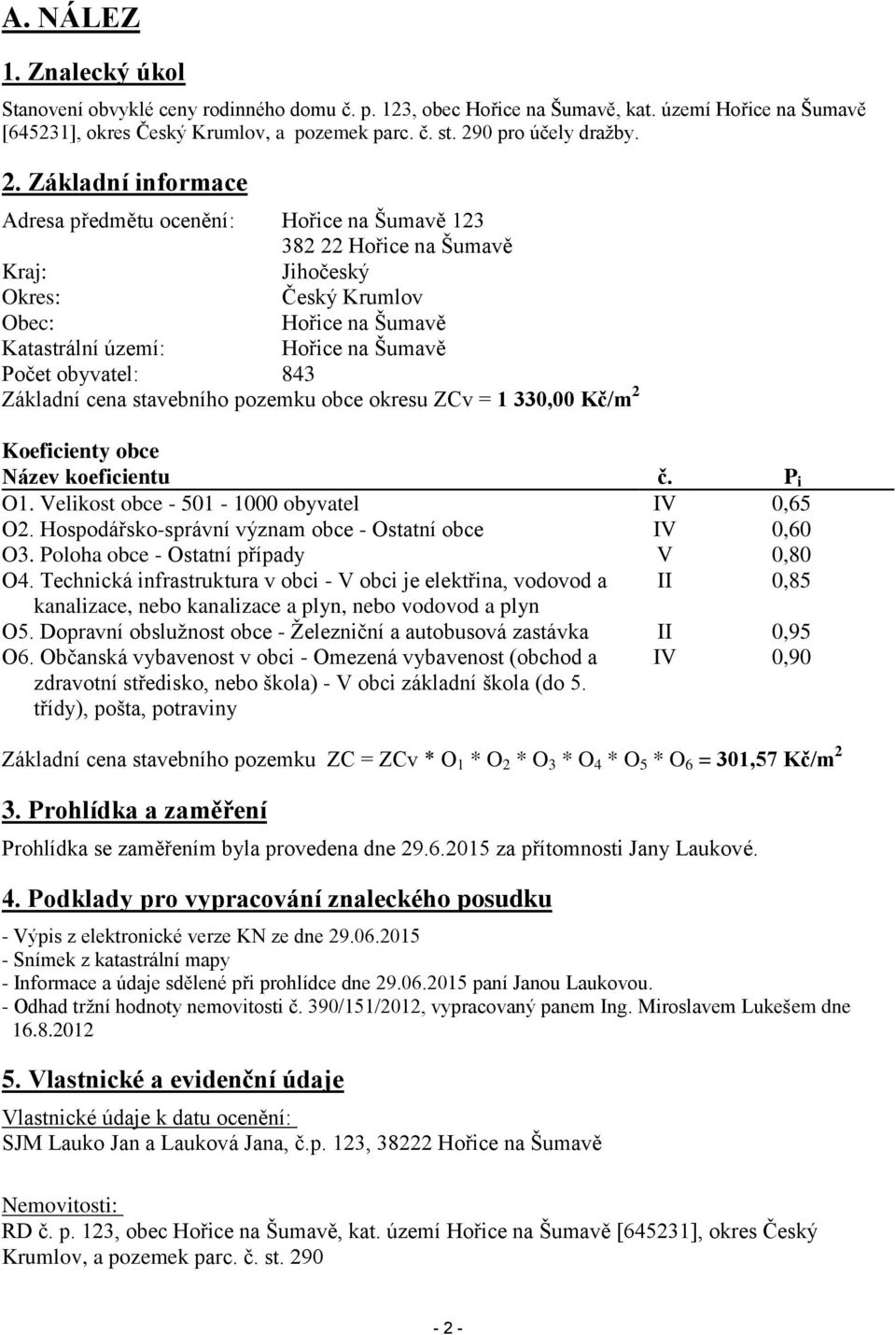 Základní informace Adresa předmětu ocenění: Hořice na Šumavě 123 382 22 Hořice na Šumavě Kraj: Jihočeský Okres: Český Krumlov Obec: Hořice na Šumavě Katastrální území: Hořice na Šumavě Počet