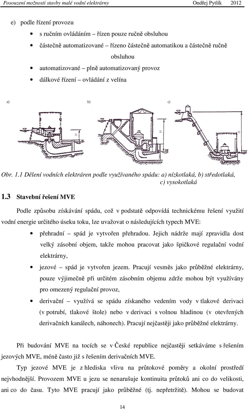3 Stavební řešení MVE Podle způsobu získávání spádu, což v podstatě odpovídá technickému řešení využití vodní energie určitého úseku toku, lze uvažovat o následujících typech MVE: přehradní spád je