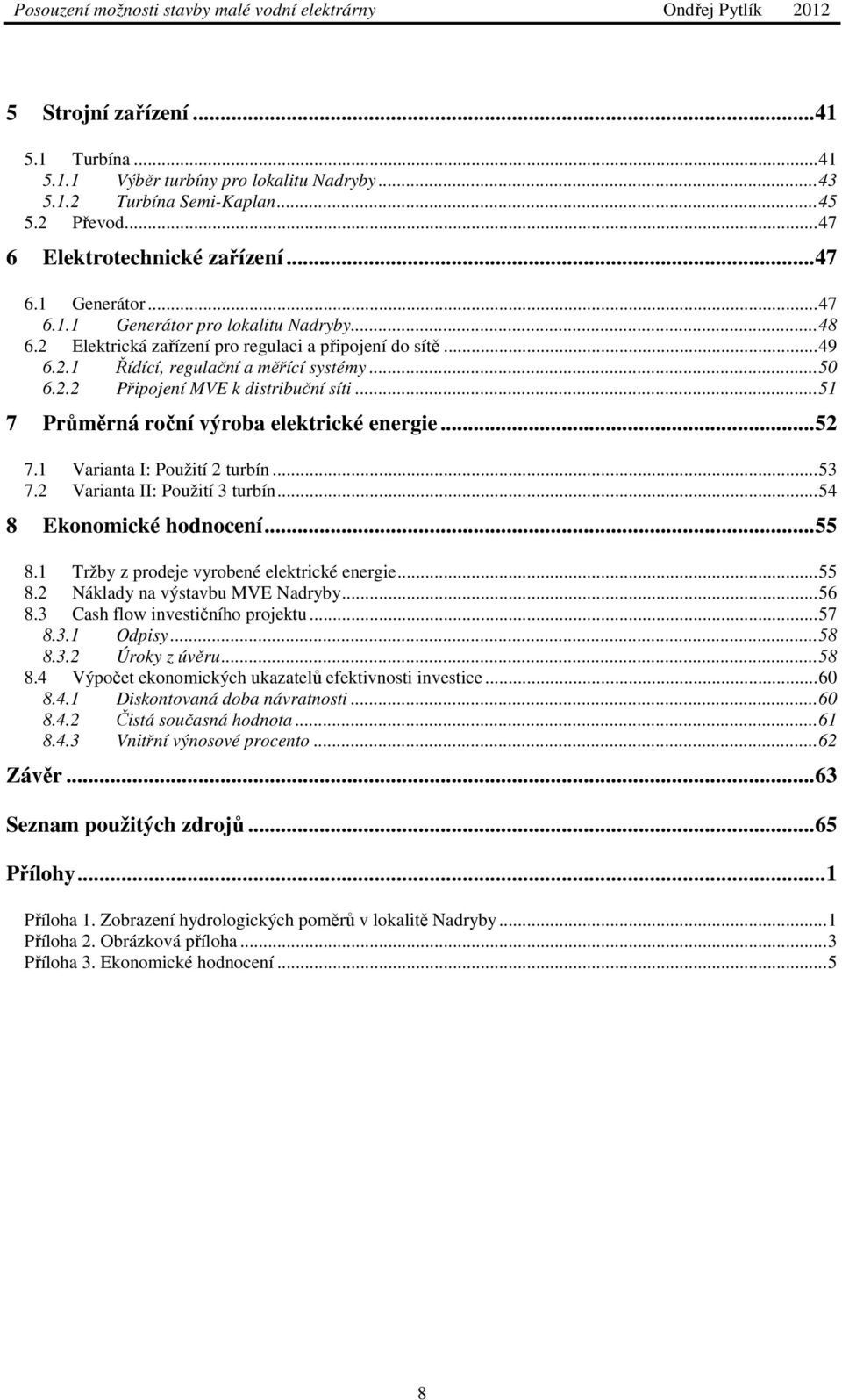 ..52 7.1 Varianta I: Použití 2 turbín...53 7.2 Varianta II: Použití 3 turbín...54 8 Ekonomické hodnocení...55 8.1 Tržby z prodeje vyrobené elektrické energie...55 8.2 Náklady na výstavbu MVE Nadryby.