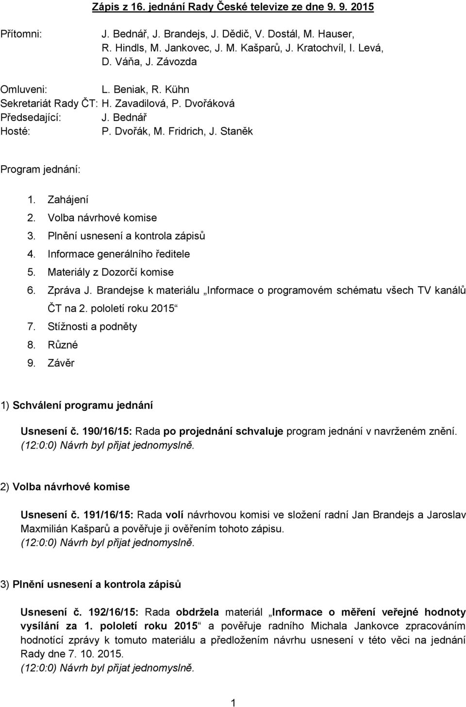 Plnění usnesení a kontrola zápisů 4. Informace generálního ředitele 5. Materiály z Dozorčí komise 6. Zpráva J. Brandejse k materiálu Informace o programovém schématu všech TV kanálů ČT na 2.