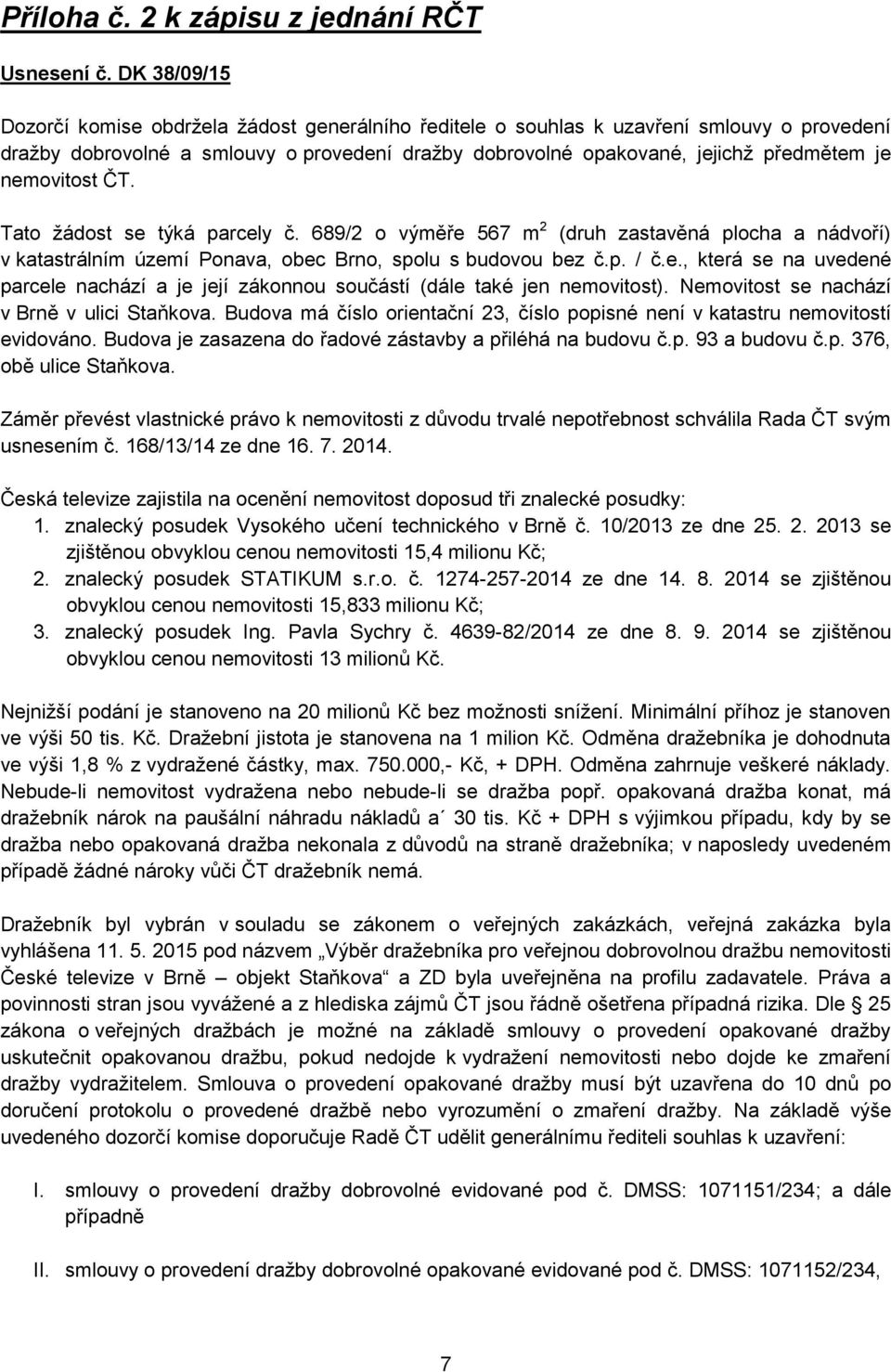 nemovitost ČT. Tato žádost se týká parcely č. 689/2 o výměře 567 m 2 (druh zastavěná plocha a nádvoří) v katastrálním území Ponava, obec Brno, spolu s budovou bez č.p. / č.e., která se na uvedené parcele nachází a je její zákonnou součástí (dále také jen nemovitost).