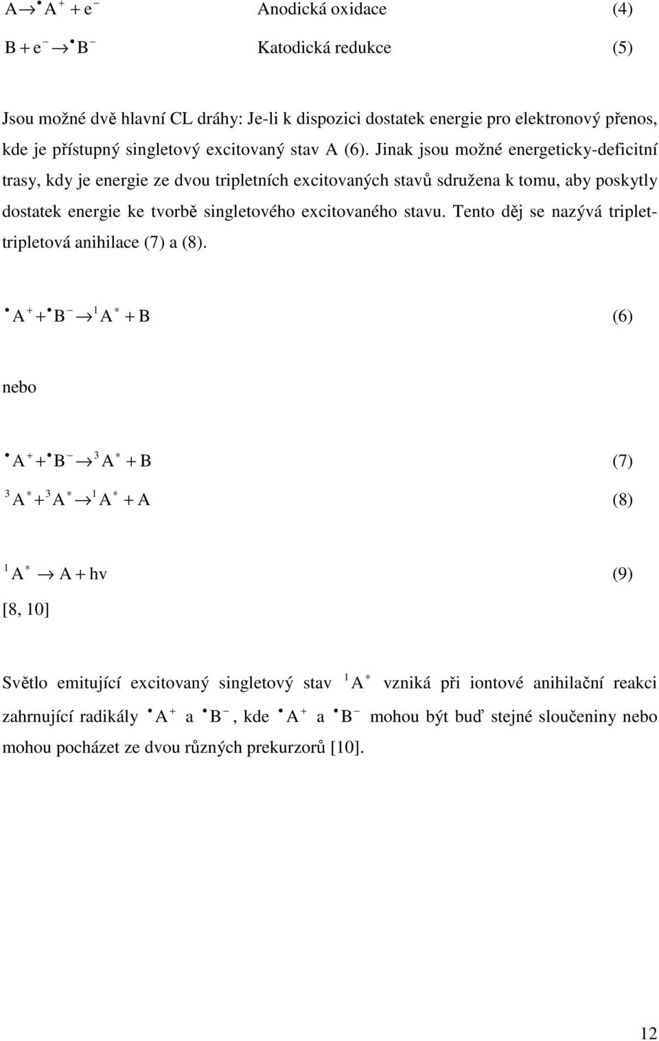 Jinak jsou možné energeticky-deficitní trasy, kdy je energie ze dvou tripletních excitovaných stavů sdružena k tomu, aby poskytly dostatek energie ke tvorbě singletového excitovaného stavu.