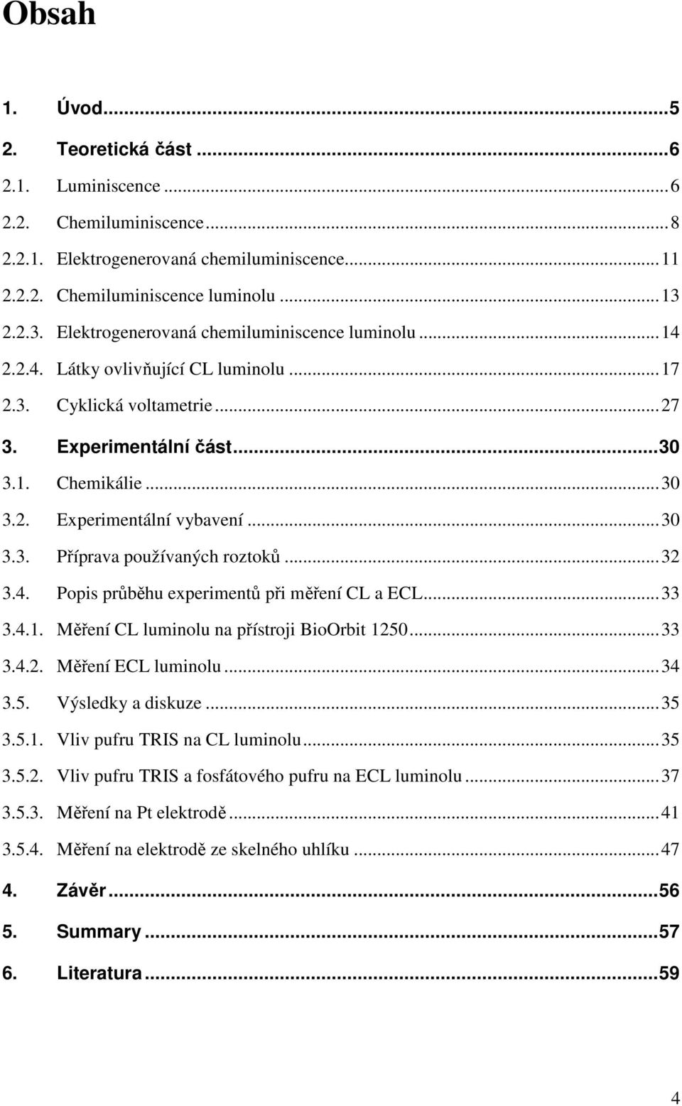 ..3 3.3. Příprava používaných roztoků...32 3.4. Popis průběhu experimentů při měření CL a ECL...33 3.4.1. Měření CL luminolu na přístroji BioOrbit 125...33 3.4.2. Měření ECL luminolu...34 3.5. Výsledky a diskuze.