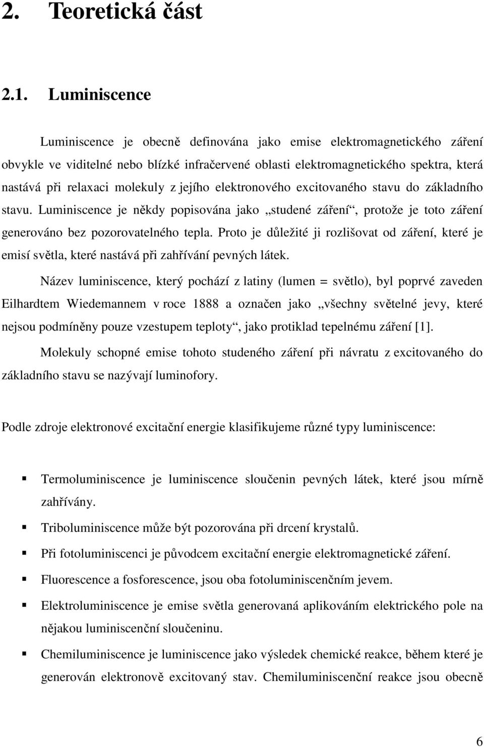 molekuly z jejího elektronového excitovaného stavu do základního stavu. Luminiscence je někdy popisována jako studené záření, protože je toto záření generováno bez pozorovatelného tepla.