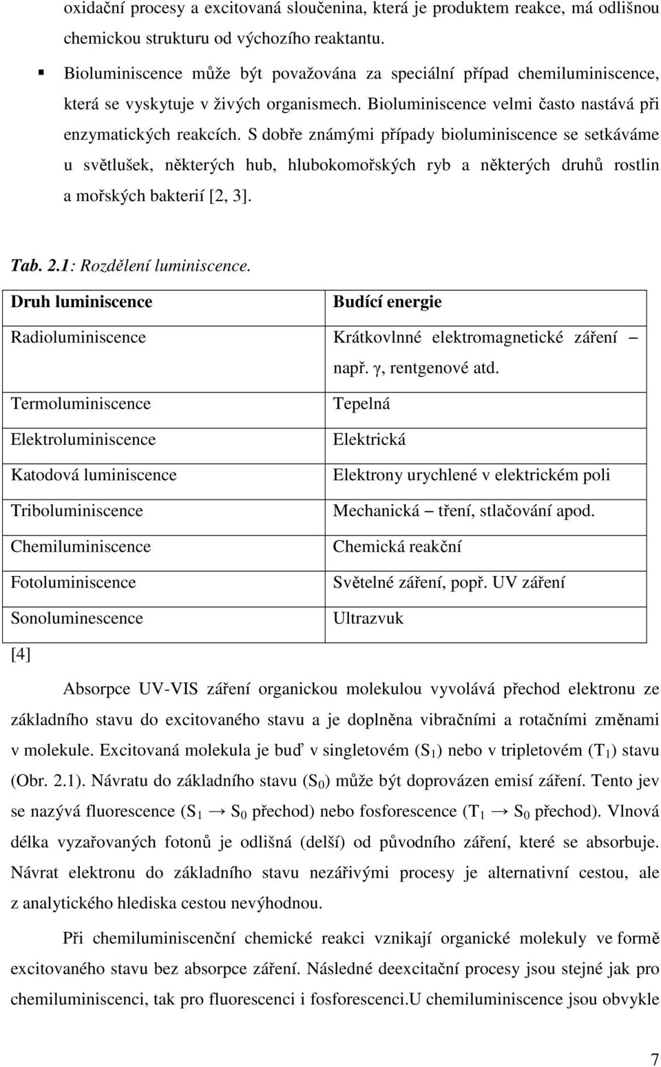 S dobře známými případy bioluminiscence se setkáváme u světlušek, některých hub, hlubokomořských ryb a některých druhů rostlin a mořských bakterií [2, 3]. Tab. 2.1: Rozdělení luminiscence.