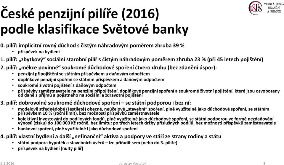 pilíř: měkce povinné soukromé důchodové spoření čtvero druhu (bez zdanění úspor): penzijní připojištění se státním příspěvkem a daňovým odpočtem doplňkové penzijní spoření se státním příspěvkem a